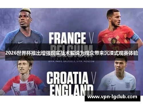 2026世界杯推出增强现实战术解说为观众带来沉浸式观赛体验 2026世界杯推出增强现实战术解说为观众带来沉浸式观赛体验