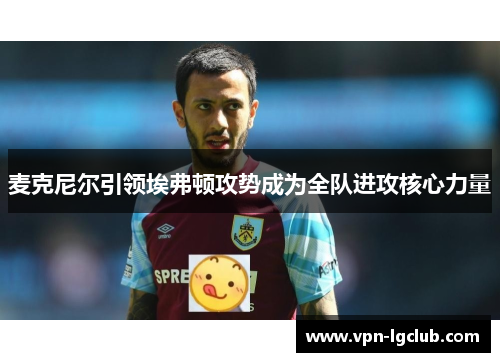 麦克尼尔引领埃弗顿攻势成为全队进攻核心力量 麦克尼尔引领埃弗顿攻势成为全队进攻核心力量