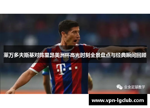 莱万多夫斯基对阵里昂美洲杯高光时刻全景盘点与经典瞬间回顾
